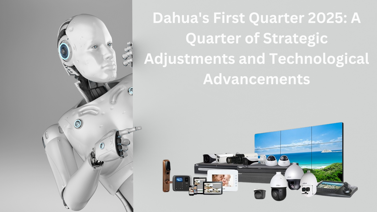 Dahua's First Quarter 2025: A Quarter of Strategic Adjustments and Technological Advancements