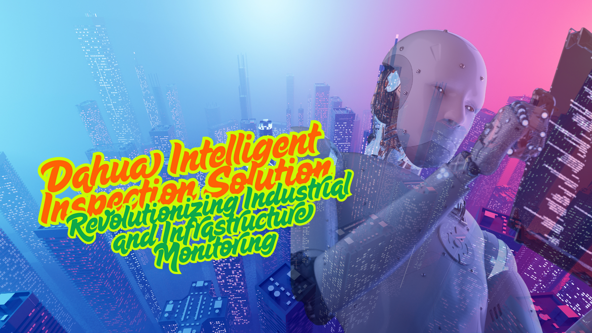 Dahua Intelligent Inspection Solution: Revolutionizing Industrial and Infrastructure Monitoring