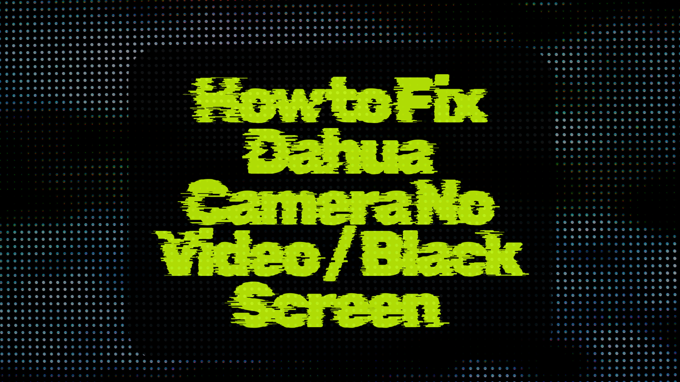 How to Fix Dahua Camera No Video / Black Screen (Complete Troubleshooting Guide)