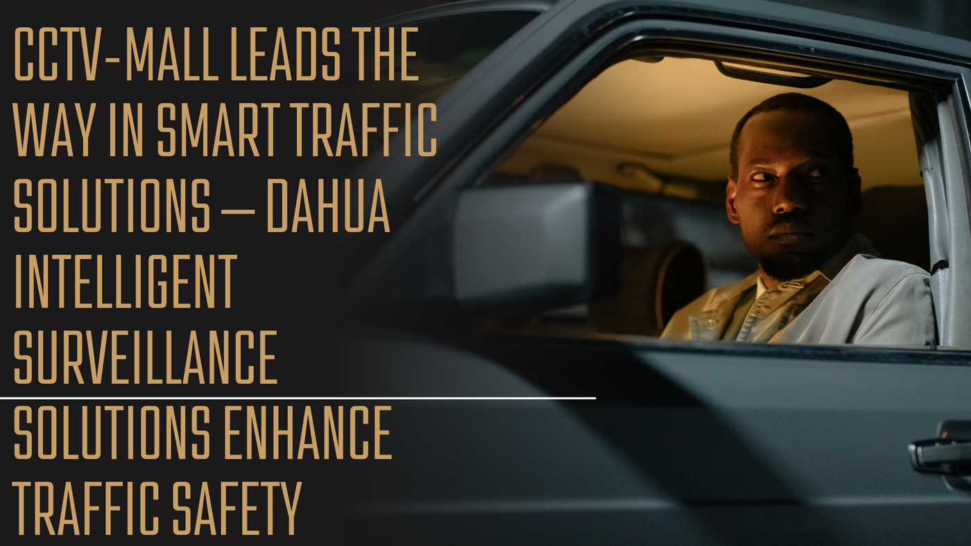 CCTV-MALL Leads the Way in Smart Traffic Solutions — Dahua Intelligent Surveillance Solutions Enhance Traffic Safety