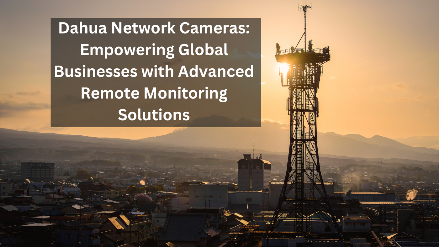 Dahua Network Cameras: Empowering Global Businesses with Advanced Remote Monitoring Solutions