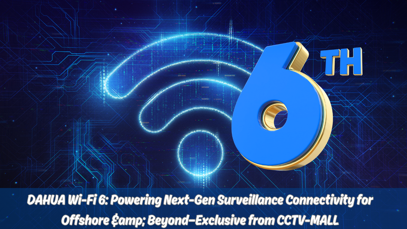 DAHUA Wi-Fi 6: Powering Next-Gen Surveillance Connectivity for Offshore &amp; Beyond—Exclusive from CCTV-MALL