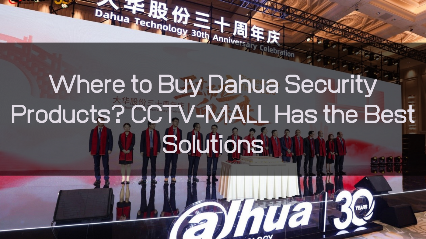 Where to Buy Dahua Security Products? CCTV-MALL Has the Best Solutions
